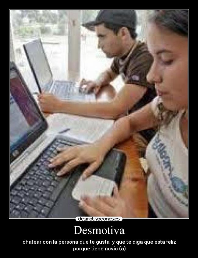 Desmotiva - chatear con la persona que te gusta y que te diga que esta feliz porque tiene novio (a)
