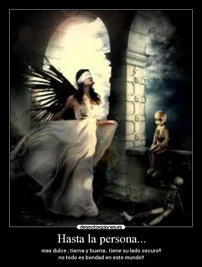 Hasta la persona... - mas dulce , tierna y buena.. tiene su lado oscuro!!
no todo es bondad en este mundo!!