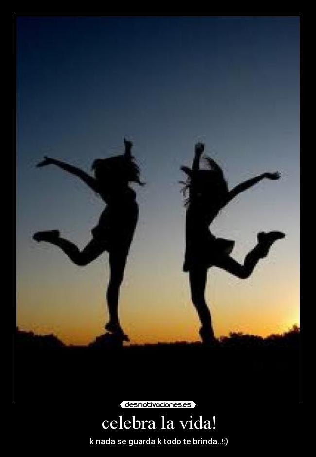 celebra la vida! - k nada se guarda k todo te brinda..!:)