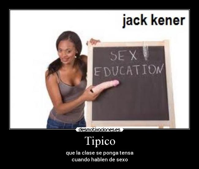 Tipico - que la clase se ponga tensa
cuando hablen de sexo