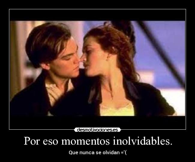 Por eso momentos inolvidables. -