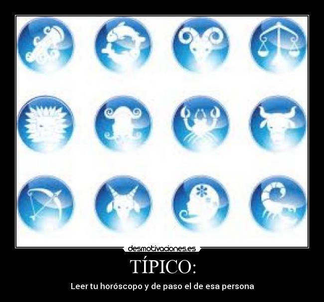 TÍPICO: - Leer tu horóscopo y de paso el de esa persona♥