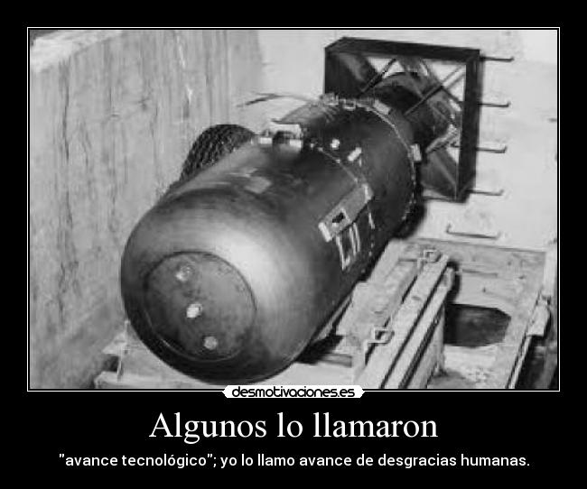 Algunos lo llamaron - avance tecnológico; yo lo llamo avance de desgracias humanas.