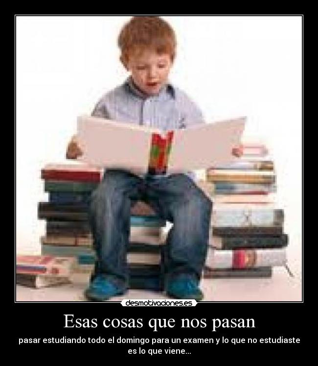 Esas cosas que nos pasan - pasar estudiando todo el domingo para un examen y lo que no estudiaste
es lo que viene...