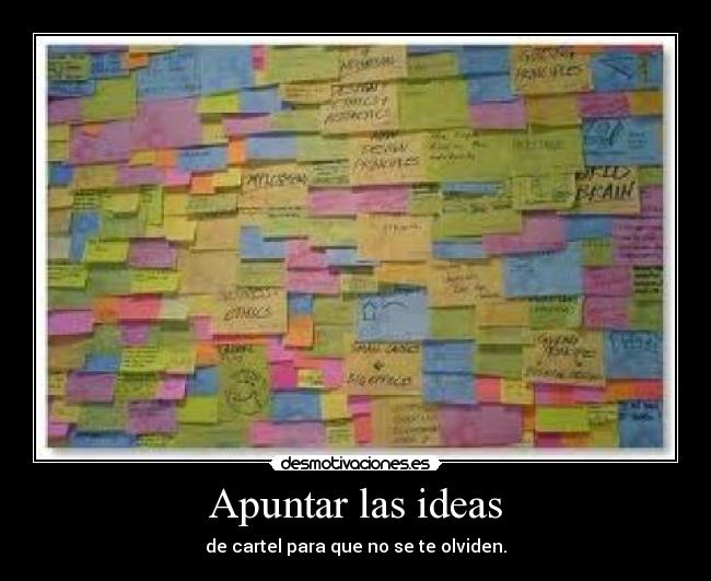 Apuntar las ideas - de cartel para que no se te olviden.
