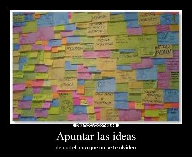 Apuntar las ideas - de cartel para que no se te olviden.