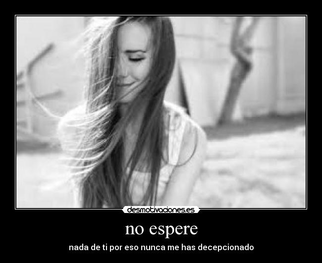 no espere - nada de ti por eso nunca me has decepcionado