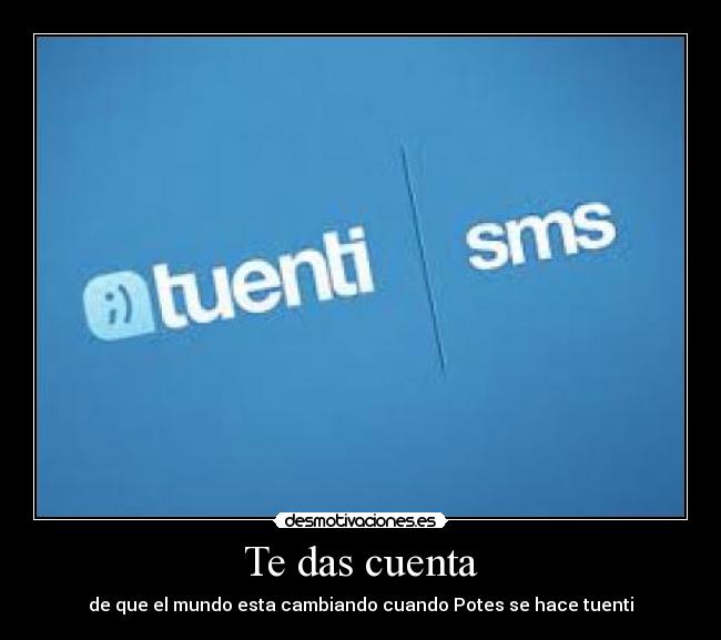 Te das cuenta - de que el mundo esta cambiando cuando Potes se hace tuenti