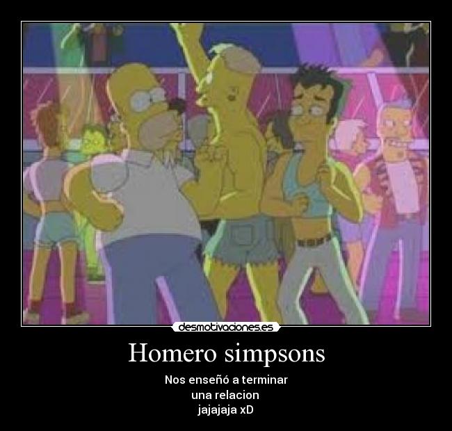 Homero simpsons - Nos enseñó a terminar
una relacion
jajajaja xD