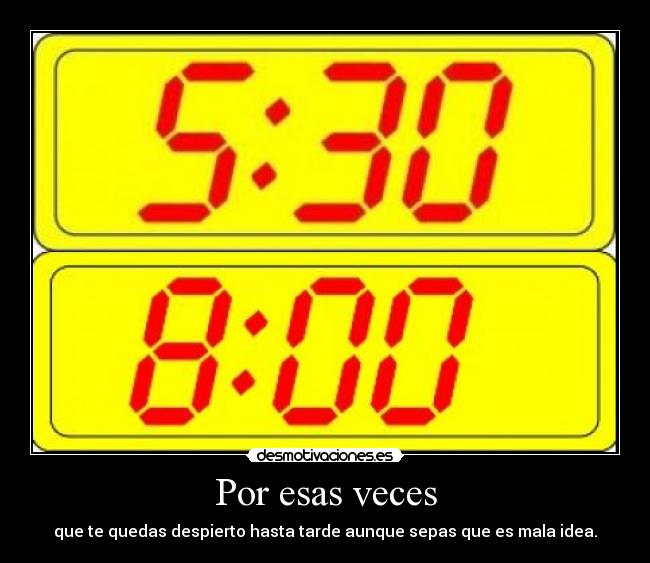 Por esas veces - que te quedas despierto hasta tarde aunque sepas que es mala idea.