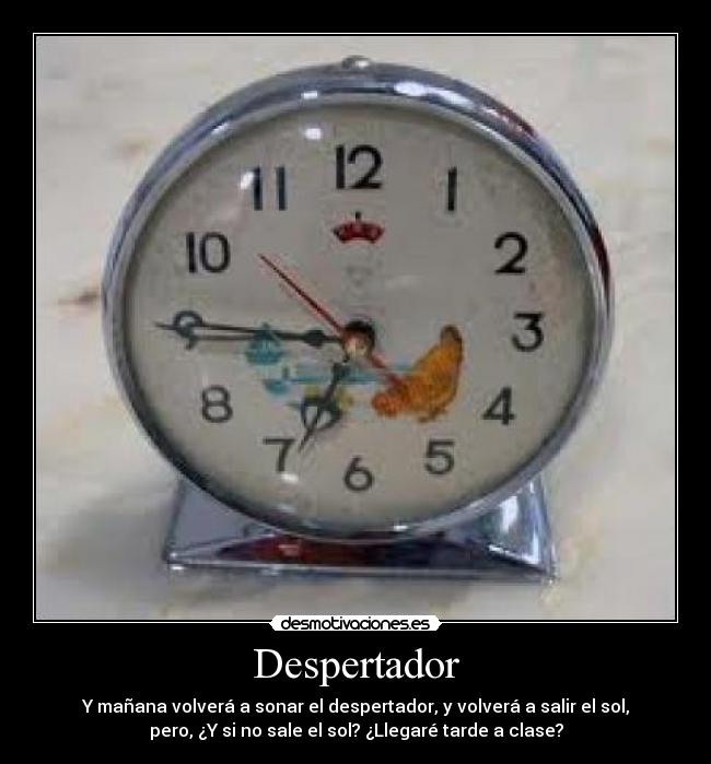 Despertador - Y mañana volverá a sonar el despertador, y volverá a salir el sol,
pero, ¿Y si no sale el sol? ¿Llegaré tarde a clase?