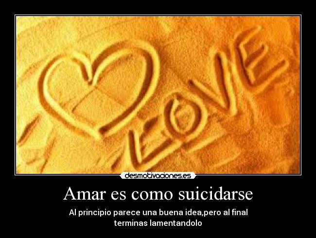 Amar es como suicidarse - Al principio parece una buena idea,pero al final
terminas lamentandolo
