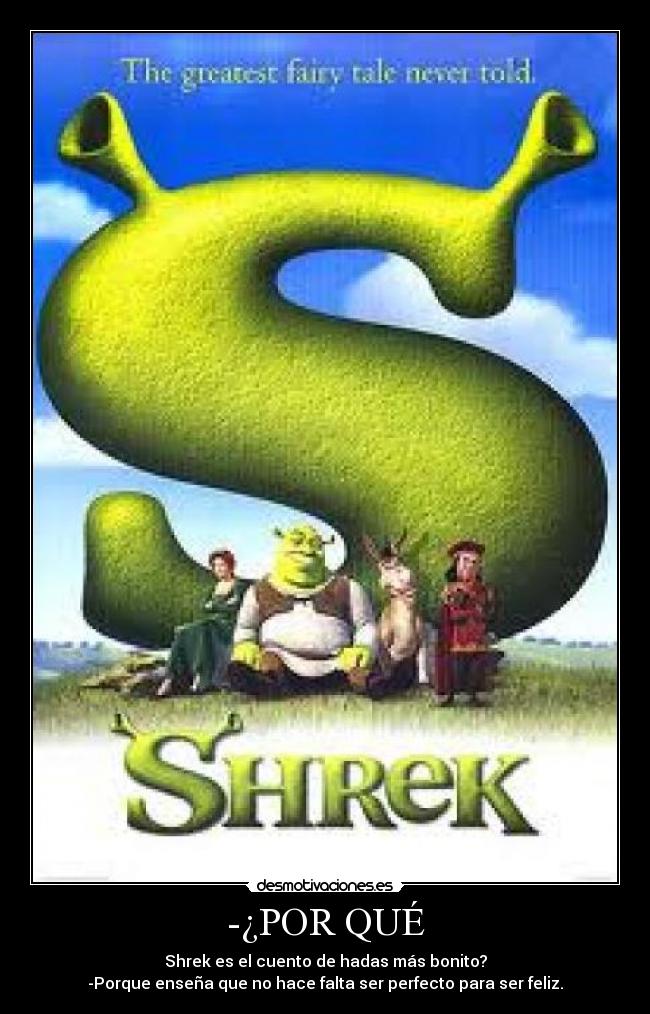 -¿POR QUÉ - Shrek es el cuento de hadas más bonito?
-Porque enseña que no hace falta ser perfecto para ser feliz.