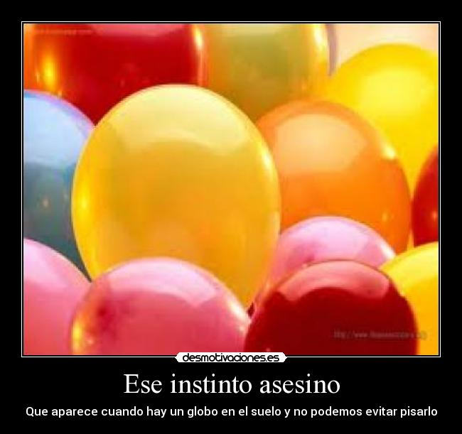Ese instinto asesino - Que aparece cuando hay un globo en el suelo y no podemos evitar pisarlo
