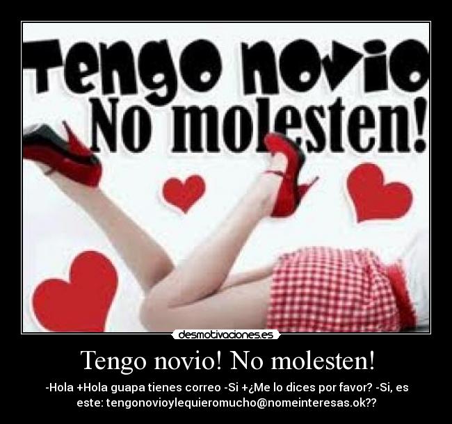 Tengo novio! No molesten! - -Hola +Hola guapa tienes correo -Si +¿Me lo dices por favor? -Si, es
este: tengonovioylequieromucho@nomeinteresas.ok??