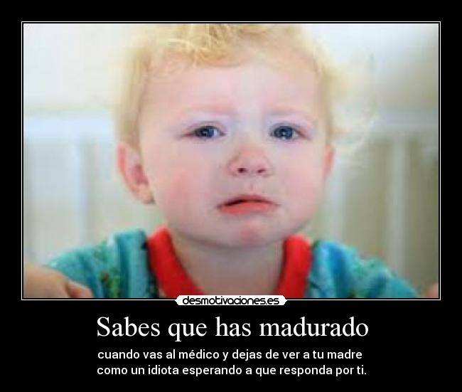 Sabes que has madurado -