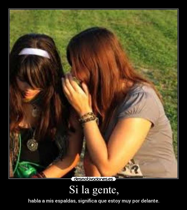 Si la gente, - habla a mis espaldas, significa que estoy muy por delante.