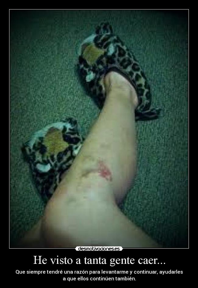 He visto a tanta gente caer... - Que siempre tendré una razón para levantarme y continuar, ayudarles
a que ellos continúen también.