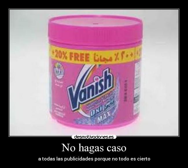 No hagas caso - a todas las publicidades porque no todo es cierto