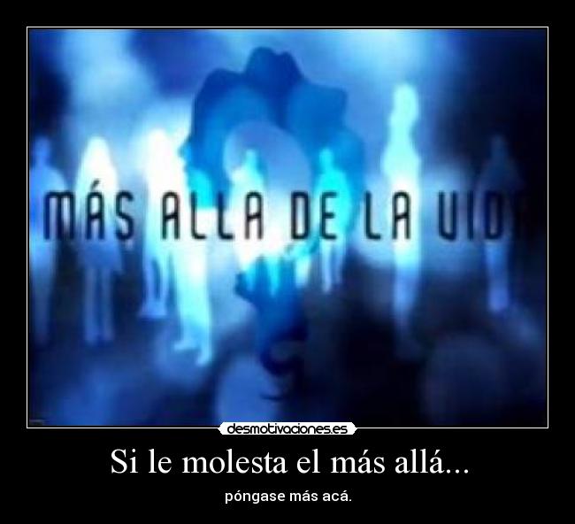 Si le molesta el más allá... - póngase más acá.