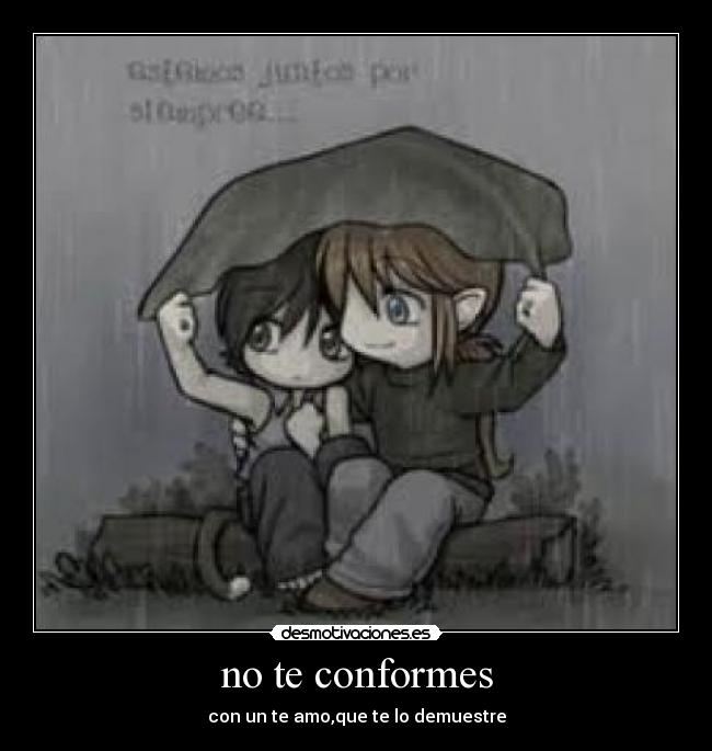 no te conformes - con un te amo,que te lo demuestre