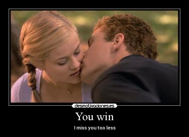 You win - I miss you too less