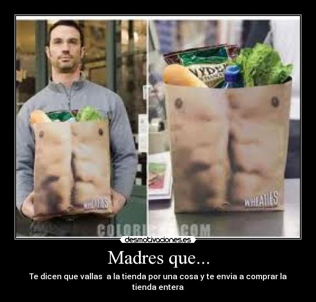 Madres que... - Te dicen que vallas a la tienda por una cosa y te envia a comprar la tienda entera
