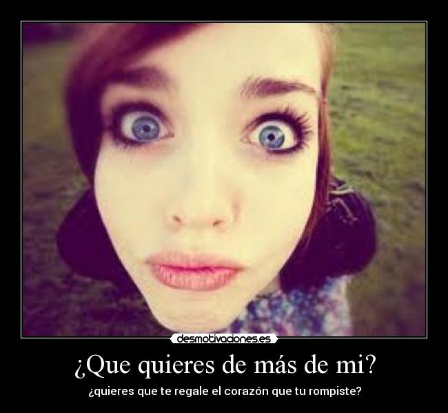 ¿Que quieres de más de mi? -