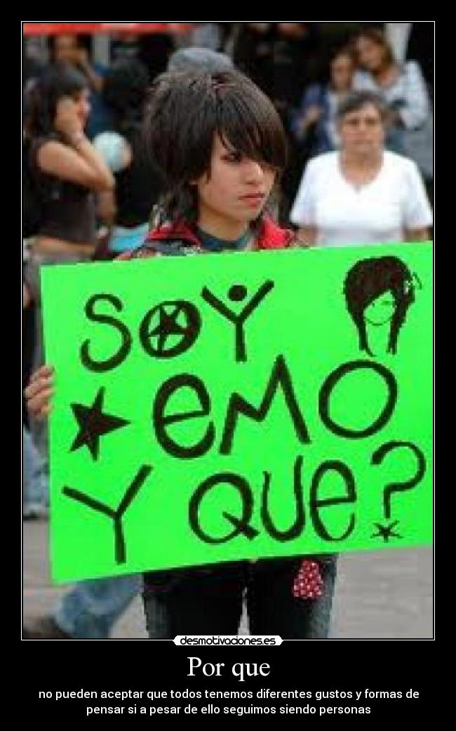 Por que - no pueden aceptar que todos tenemos diferentes gustos y formas de
pensar si a pesar de ello seguimos siendo personas