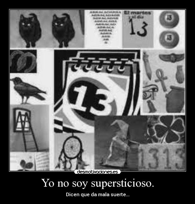 Yo no soy supersticioso. - Dicen que da mala suerte...