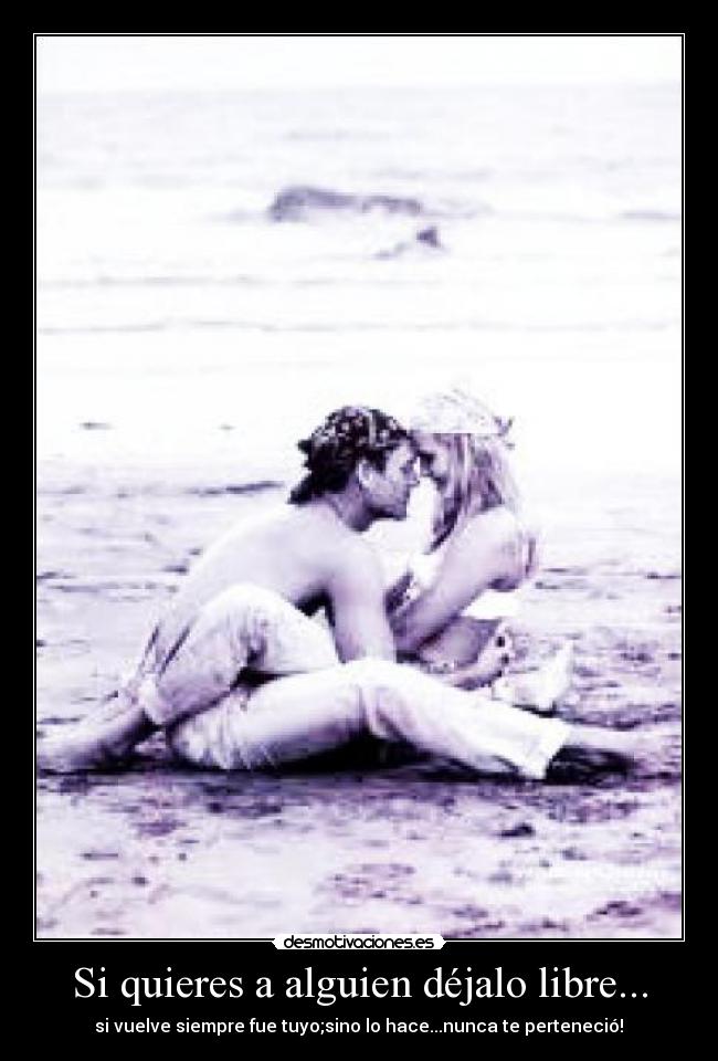 Si quieres a alguien déjalo libre... -