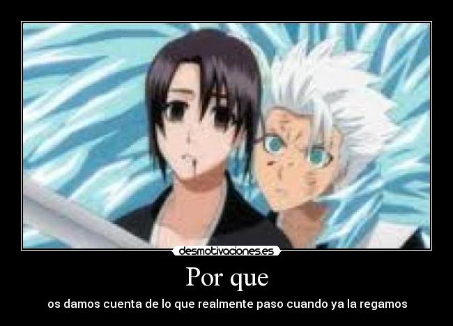 Por que - os damos cuenta de lo que realmente paso cuando ya la regamos