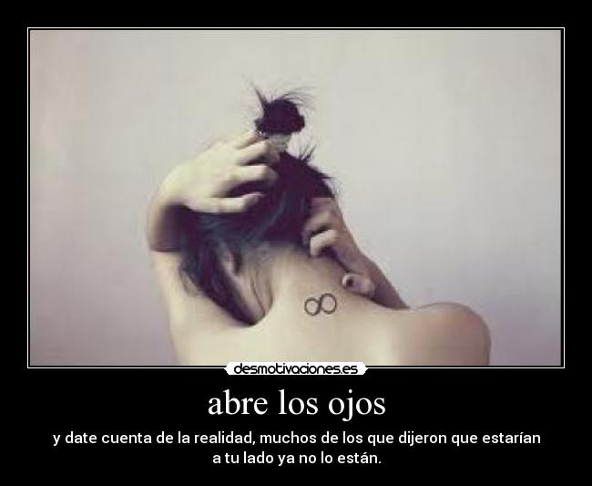 abre los ojos - y date cuenta de la realidad, muchos de los que dijeron que estarían
a tu lado ya no lo están.