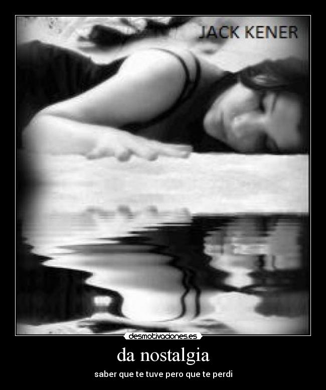 da nostalgia - saber que te tuve pero que te perdi