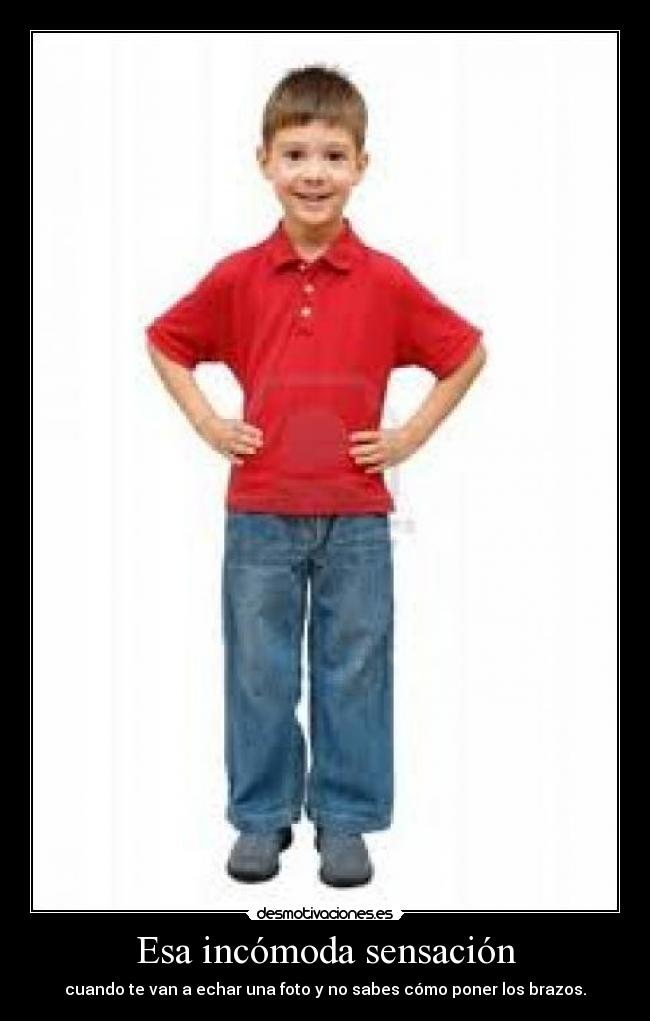Esa incómoda sensación - cuando te van a echar una foto y no sabes cómo poner los brazos.