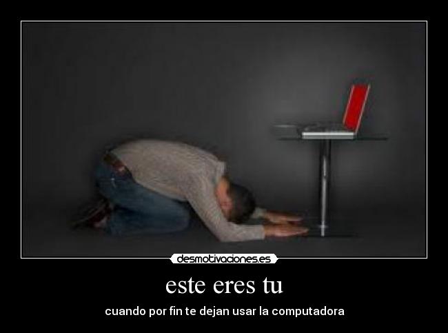 este eres tu - cuando por fin te dejan usar la computadora