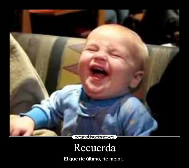 Recuerda - El que ríe último, ríe mejor...