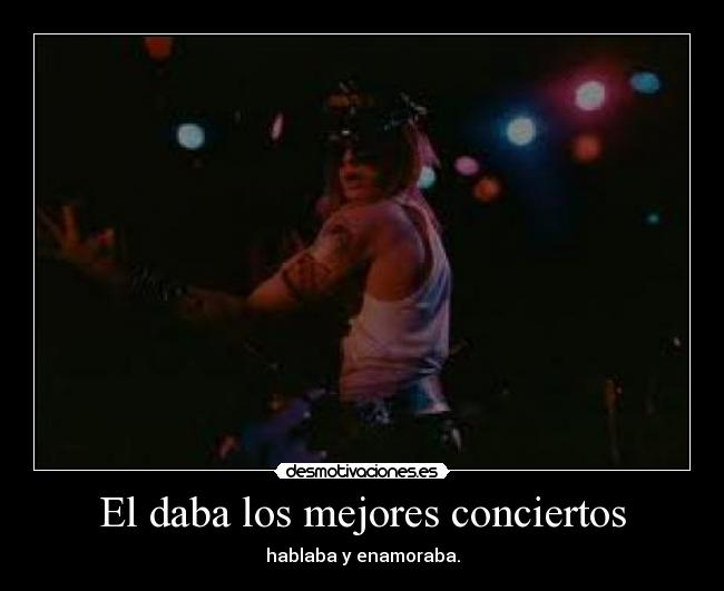 El daba los mejores conciertos - hablaba y enamoraba.