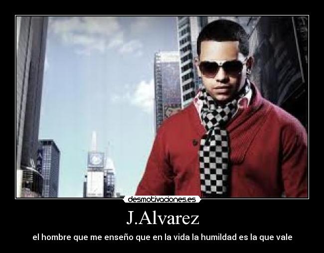 J.Alvarez - el hombre que me enseño que en la vida la humildad es la que vale