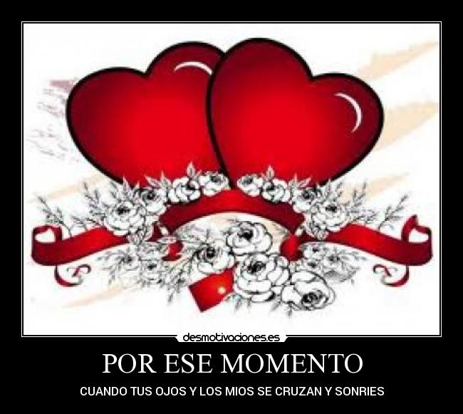 POR ESE MOMENTO - CUANDO TUS OJOS Y LOS MIOS SE CRUZAN Y SONRIES