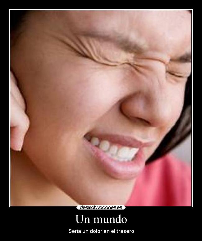 Un mundo - Seria un dolor en el trasero