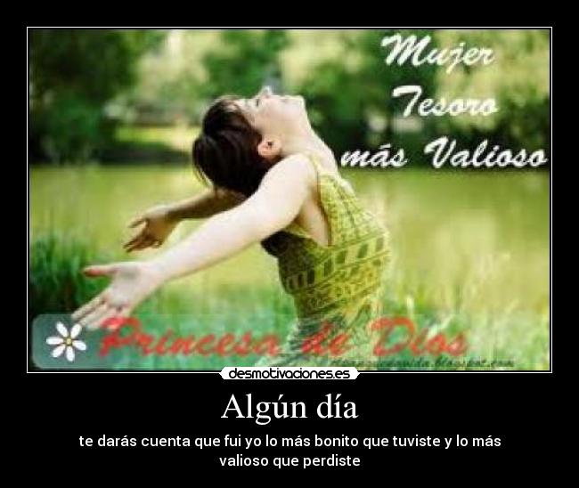 Algún día - te darás cuenta que fui yo lo más bonito que tuviste y lo más valioso que perdiste