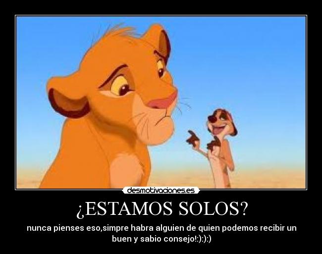 ¿ESTAMOS SOLOS? - nunca pienses eso,simpre habra alguien de quien podemos recibir un
buen y sabio consejo!:):):)