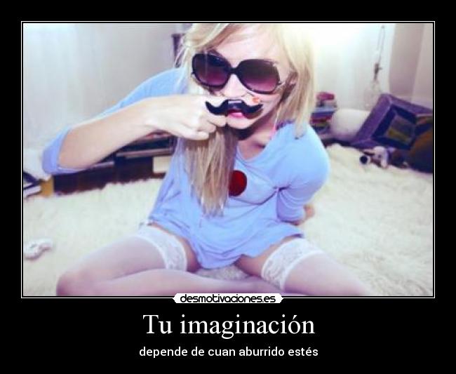 Tu imaginación - depende de cuan aburrido estés