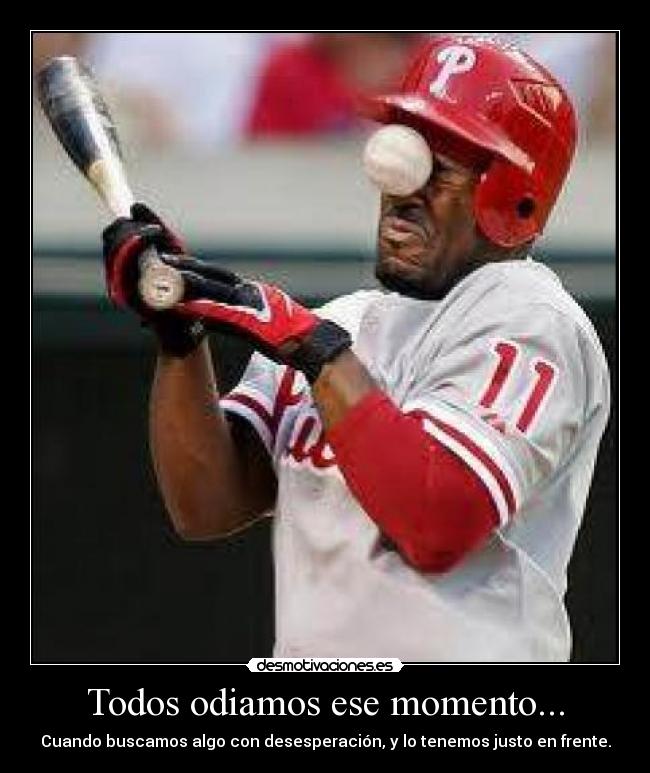 Todos odiamos ese momento... - Cuando buscamos algo con desesperación, y lo tenemos justo en frente.