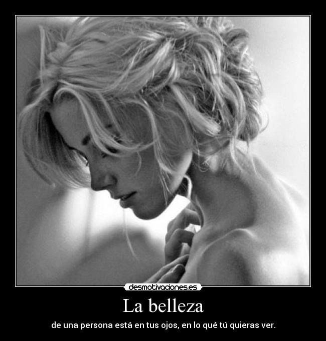 La belleza - de una persona está en tus ojos, en lo qué tú quieras ver.