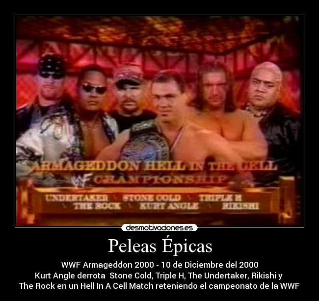 Peleas Épicas - WWF Armageddon 2000 - 10 de Diciembre del 2000
Kurt Angle derrota Stone Cold, Triple H, The Undertaker, Rikishi y
The Rock en un Hell In A Cell Match reteniendo el campeonato de la WWF