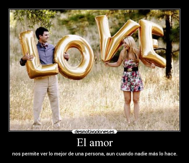 El amor - nos permite ver lo mejor de una persona, aun cuando nadie más lo hace.