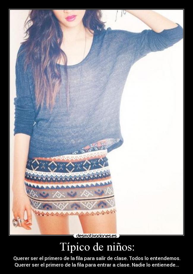 Típico de niños: - Querer ser el primero de la fila para salir de clase. Todos lo entendemos.
Querer ser el primero de la fila para entrar a clase. Nadie lo entienede...