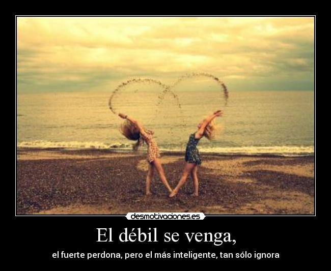 El débil se venga, -